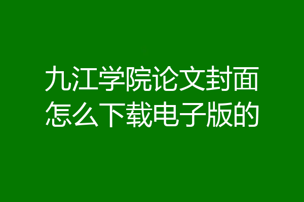 九江学院论文封面怎么下载电子版的