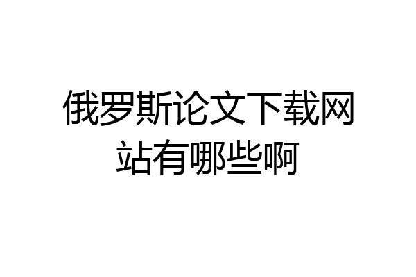 俄罗斯论文下载网站有哪些啊