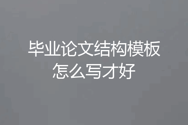 毕业论文结构模板怎么写才好