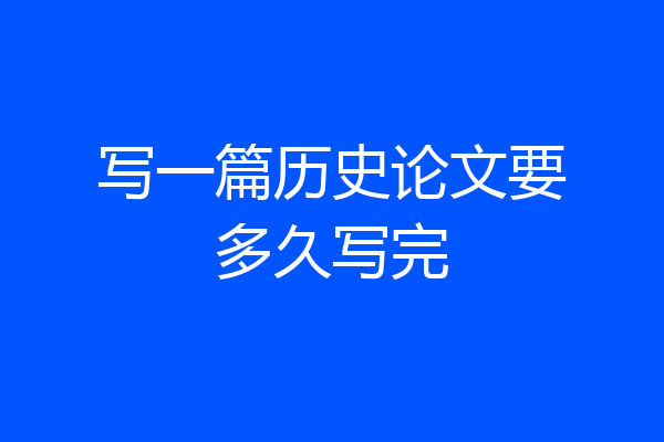 写一篇历史论文要多久写完