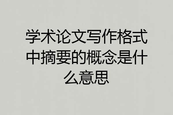 学术论文写作格式中摘要的概念是什么意思