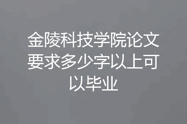 金陵科技学院论文要求多少字以上可以毕业