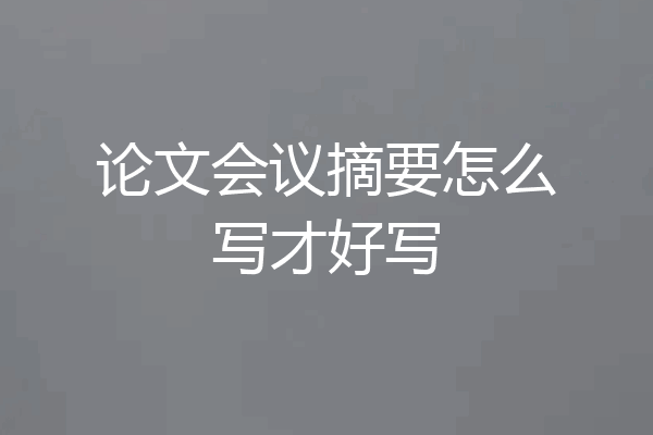 论文会议摘要怎么写才好写