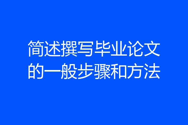 简述撰写毕业论文的一般步骤和方法