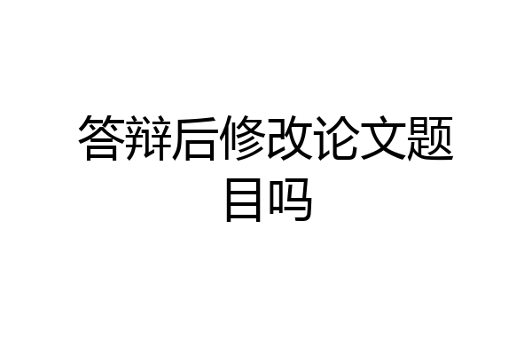 答辩后修改论文题目吗