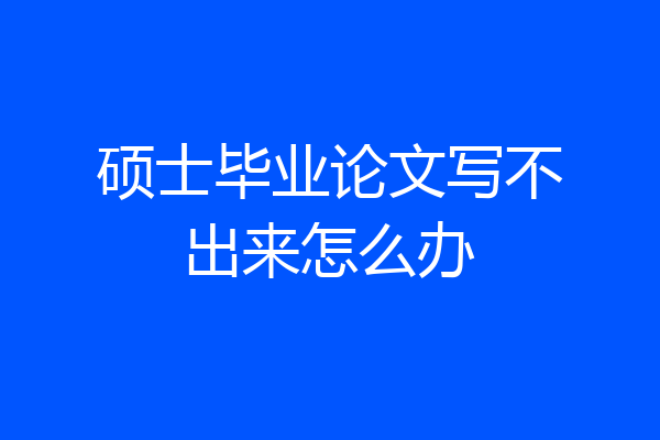 硕士毕业论文写不出来怎么办