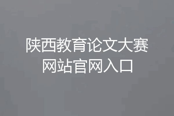陕西教育论文大赛网站官网入口