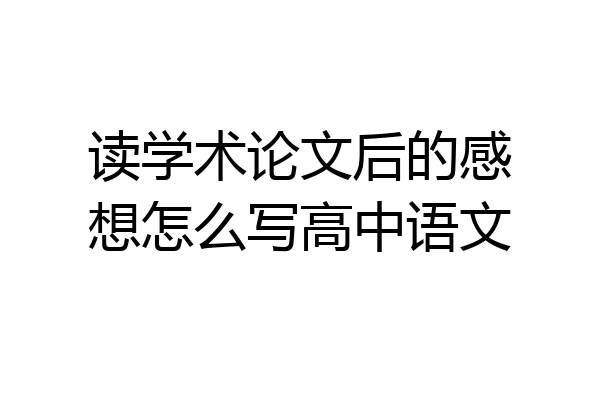 读学术论文后的感想怎么写高中语文