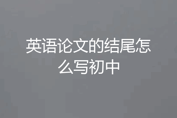 英语论文的结尾怎么写初中