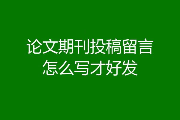 论文期刊投稿留言怎么写才好发