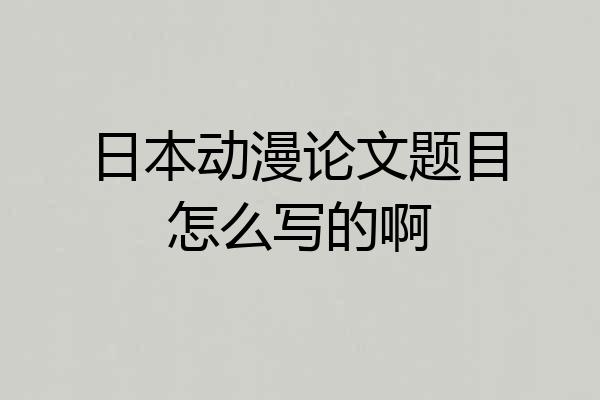 日本动漫论文题目怎么写的啊