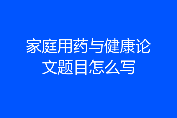家庭用药与健康论文题目怎么写