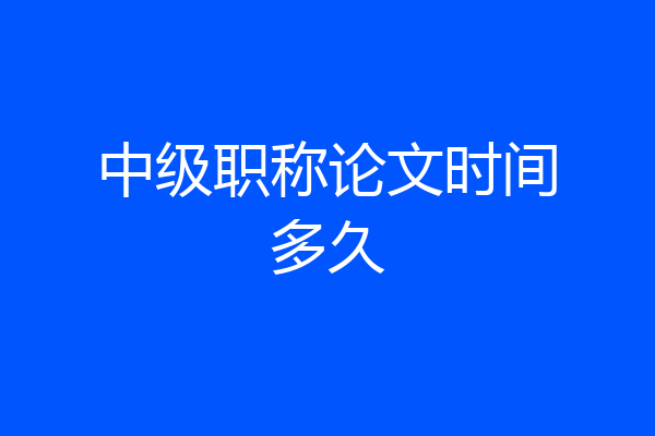 中级职称论文时间多久