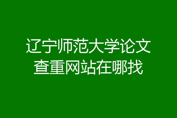 辽宁师范大学论文查重网站在哪找