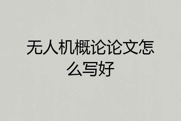 无人机概论论文怎么写好