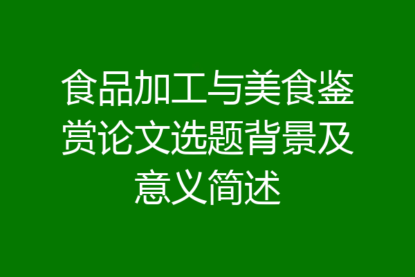 食品加工与美食鉴赏论文选题背景及意义简述
