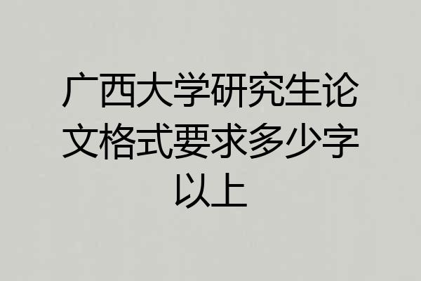 广西大学研究生论文格式要求多少字以上