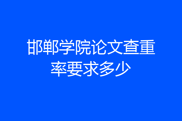 邯郸学院论文查重率要求多少