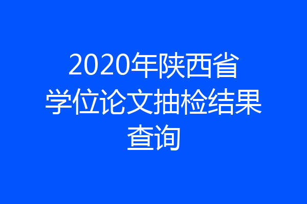 2020年陕西省学位论文抽检结果查询