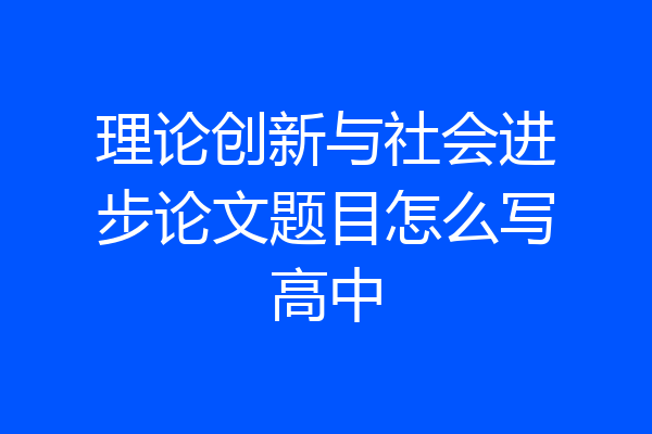 理论创新与社会进步论文题目怎么写高中