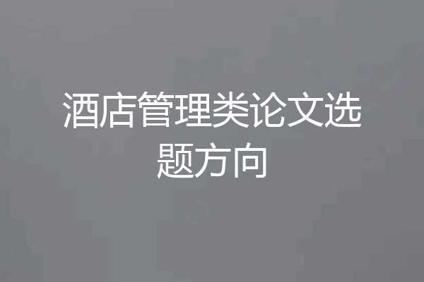 酒店管理类论文选题方向