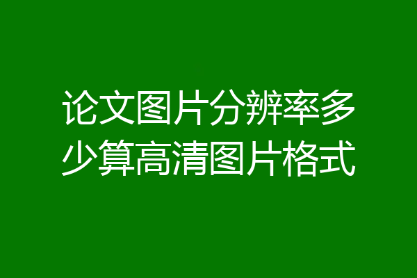 论文图片分辨率多少算高清图片格式