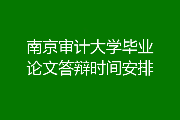 南京审计大学毕业论文答辩时间安排