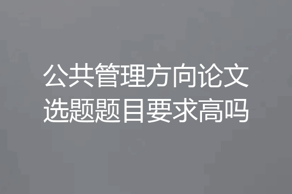 公共管理方向论文选题题目要求高吗
