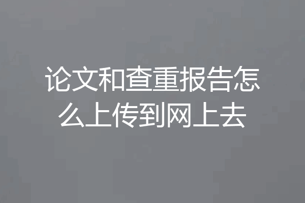 论文和查重报告怎么上传到网上去