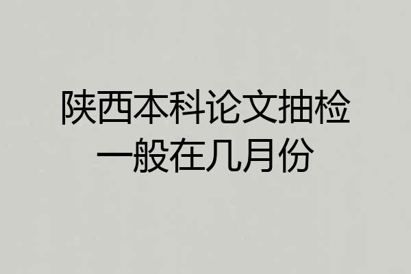 陕西本科论文抽检一般在几月份