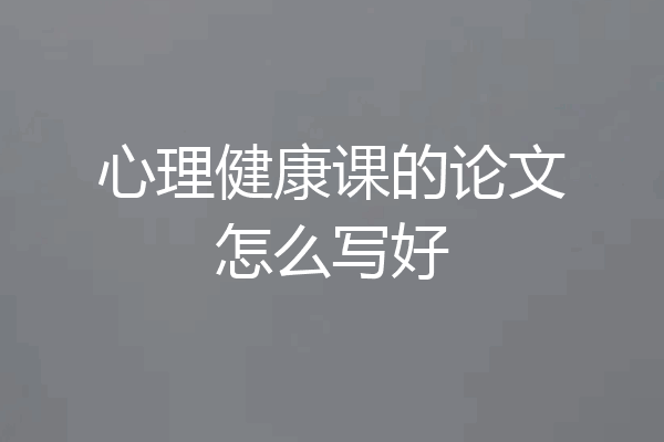 心理健康课的论文怎么写好