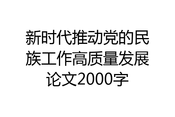 新时代推动党的民族工作高质量发展论文2000字