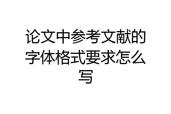 论文中参考文献的字体格式要求怎么写
