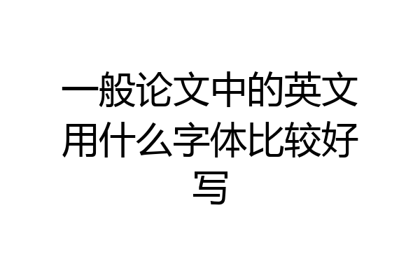 一般论文中的英文用什么字体比较好写