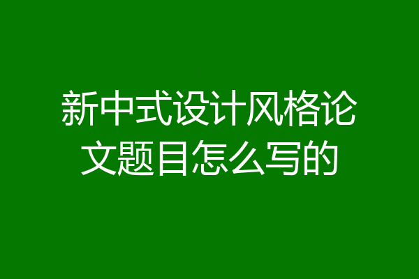 新中式设计风格论文题目怎么写的