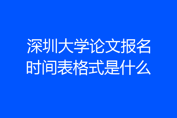 深圳大学论文报名时间表格式是什么