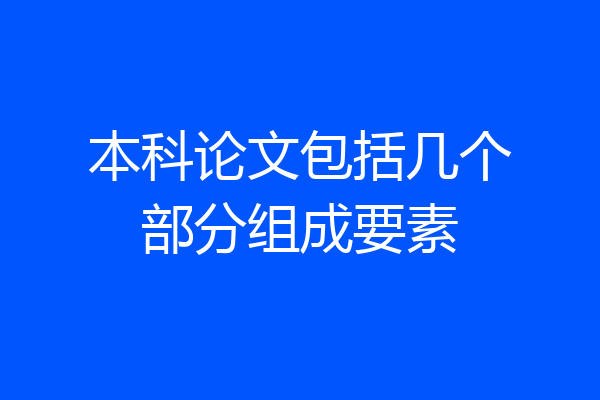 本科论文包括几个部分组成要素