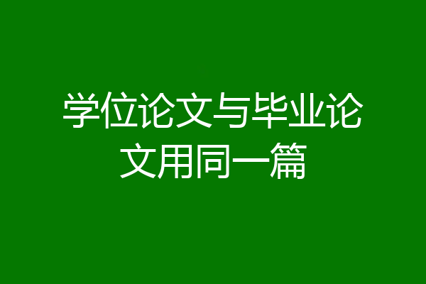 学位论文与毕业论文用同一篇