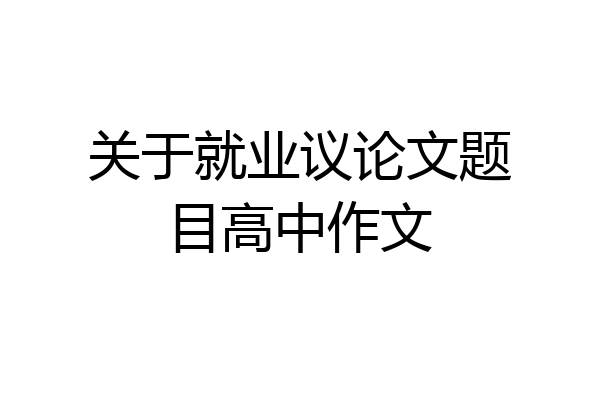 关于就业议论文题目高中作文