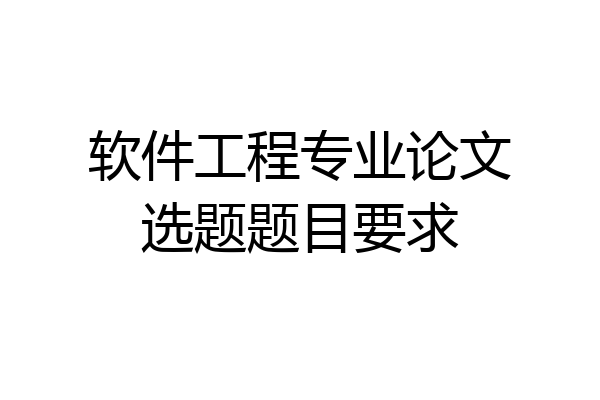软件工程专业论文选题题目要求