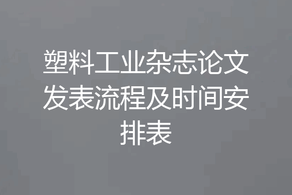 塑料工业杂志论文发表流程及时间安排表