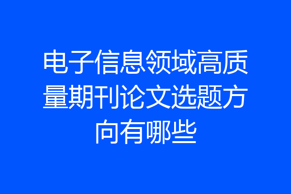 电子信息领域高质量期刊论文选题方向有哪些