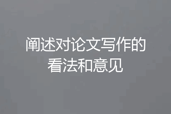 阐述对论文写作的看法和意见