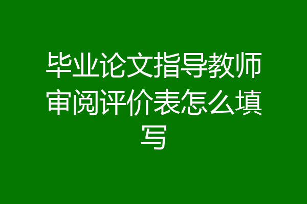 毕业论文指导教师审阅评价表怎么填写