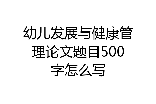 幼儿发展与健康管理论文题目500字怎么写