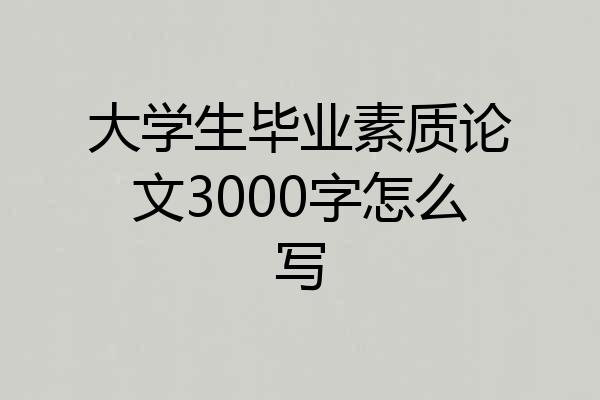 大学生毕业素质论文3000字怎么写
