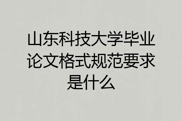 山东科技大学毕业论文格式规范要求是什么