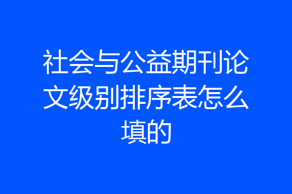 社会与公益期刊论文级别排序表怎么填的