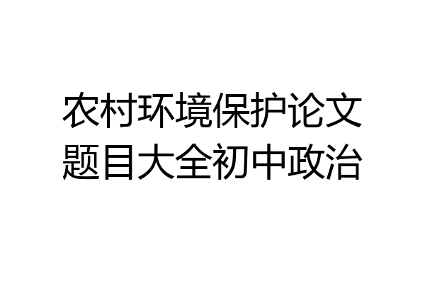 农村环境保护论文题目大全初中政治