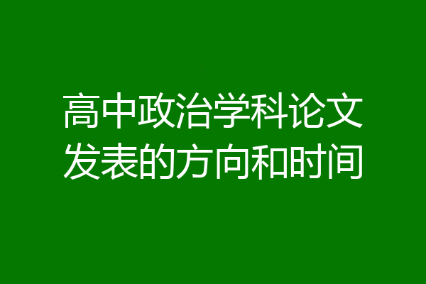 高中政治学科论文发表的方向和时间